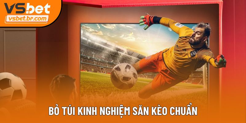 Bỏ túi kinh nghiệm săn kèo chuẩn