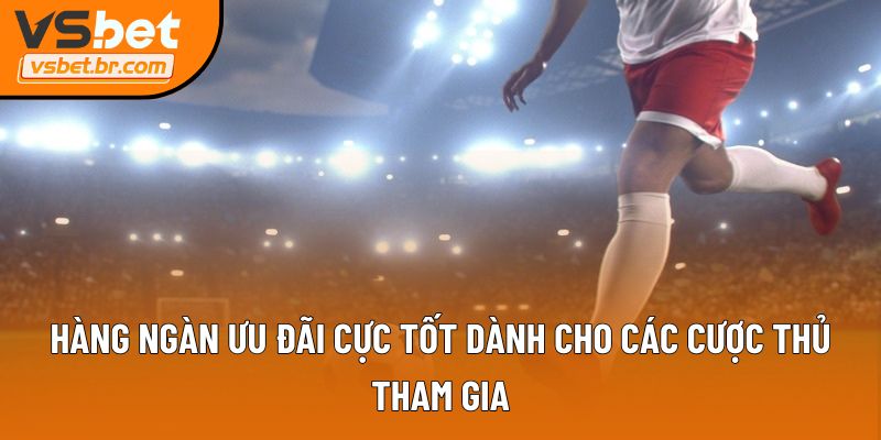 Hàng ngàn ưu đãi cực tốt dành cho các cược thủ tham gia